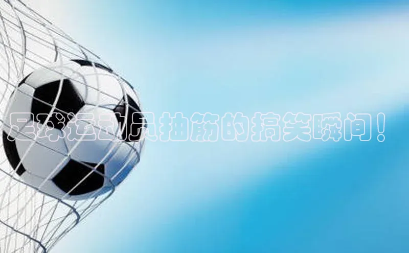 welcome-球速体育如流足球运动员抽筋的搞笑瞬间！