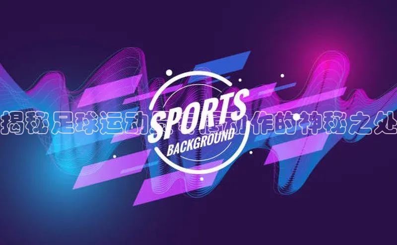 球速体育app登录入口同程揭秘足球运动员专属动作的神秘之处
