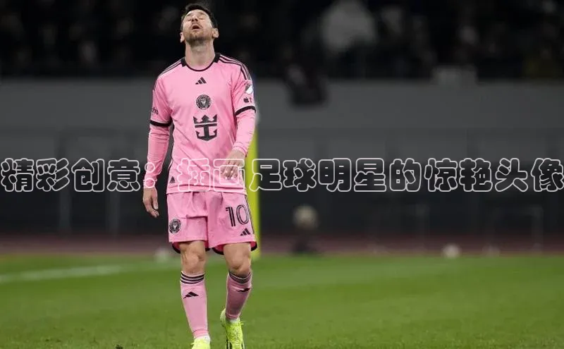 球速体育app登录入口同程精彩创意：插画足球明星的惊艳头像