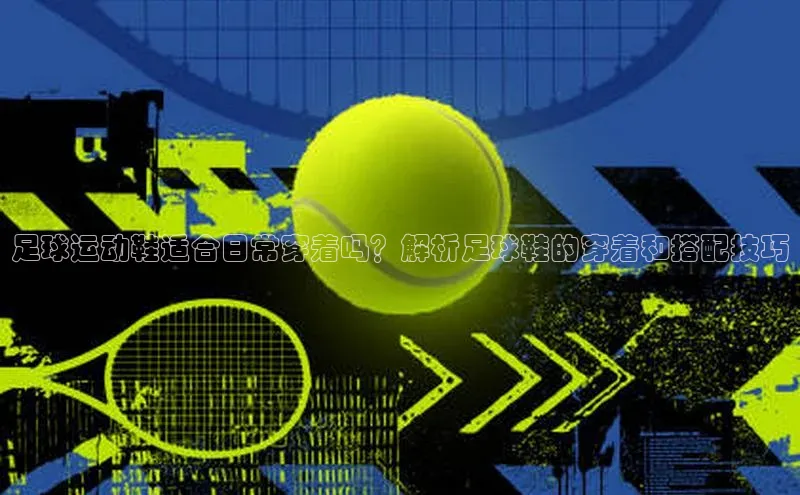 球速体育下载京东足球运动鞋适合日常穿着吗？解析足球鞋的穿着和搭配技巧