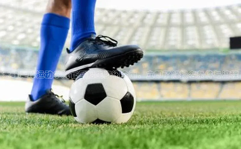 球速体育app官网入口光魔科技赤峰足球运动学院官网招生资讯全面，立即了解报名条件与流程