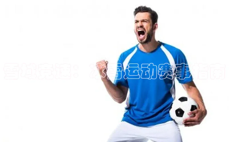 球速体育美团雪域竞速：冰雪运动赛事指南