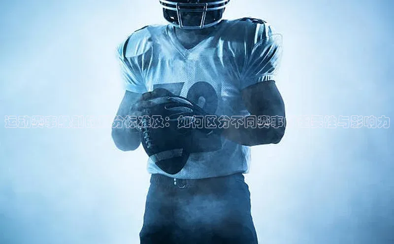 welcome-球速体育携程运动赛事级别的划分标准及：如何区分不同赛事的重要性与影响力