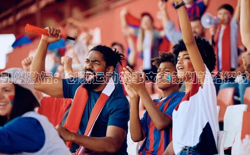 球速体育welcome百度教育引爆激情：创新运动赛事文案策划策略探讨