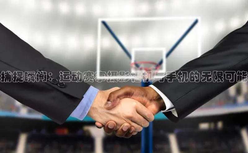 捕捉瞬间：运动赛事摄影相机与手机的无限可能