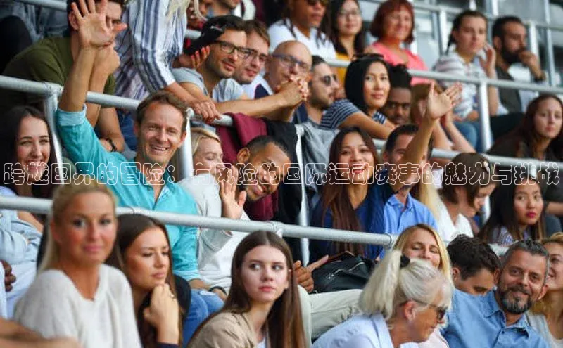跨越国界的冒险：有风险的国际运动赛事的魅力与挑战