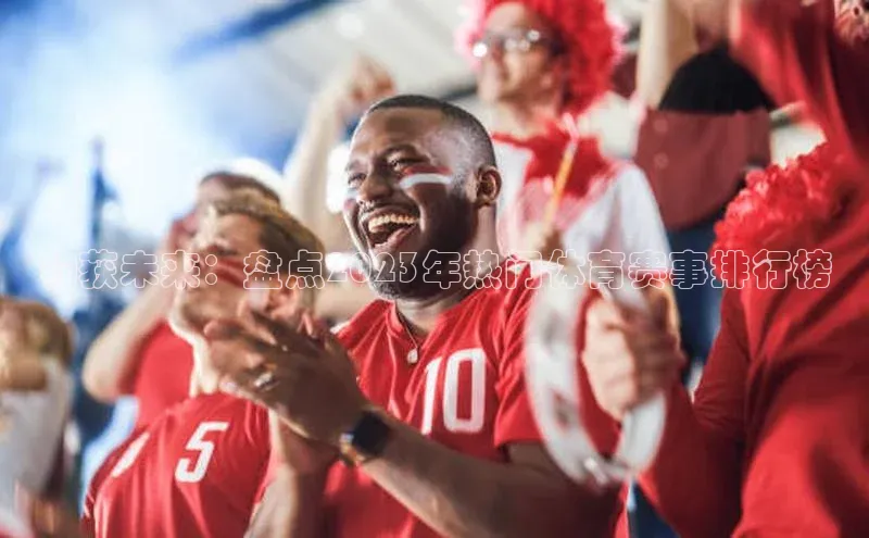 钓获未来：盘点2023年热门体育赛事排行榜