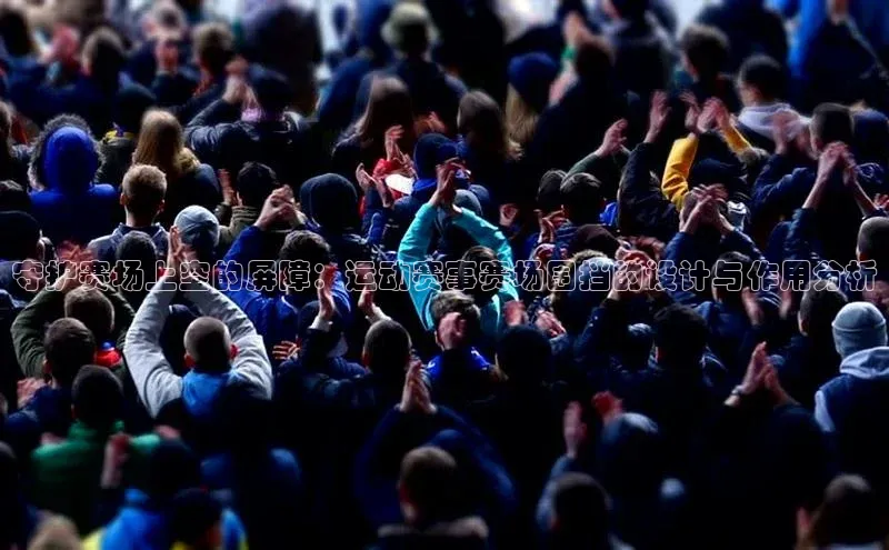 守护赛场上空的屏障：运动赛事赛场围挡的设计与作用分析
