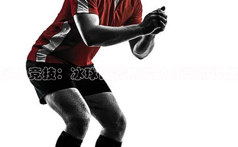 冰上竞技：冰球比赛所需的材料和设备