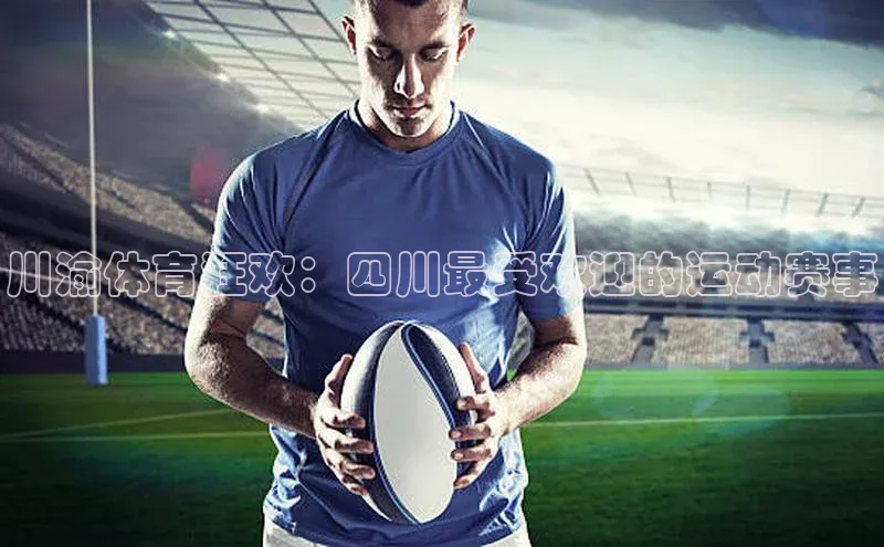 川渝体育狂欢：四川最受欢迎的运动赛事
