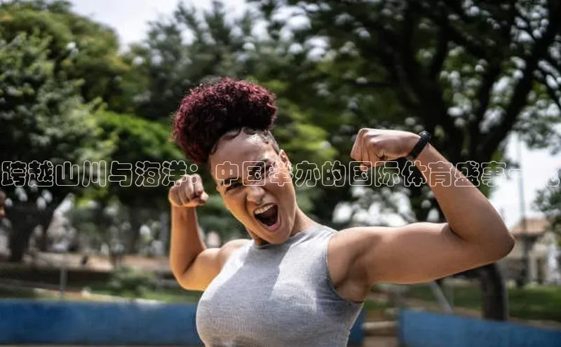 跨越山川与海洋：中国举办的国际体育盛事一览