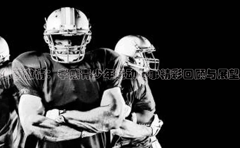 绿茵激情：孝感青少年运动赛事精彩回顾与展望