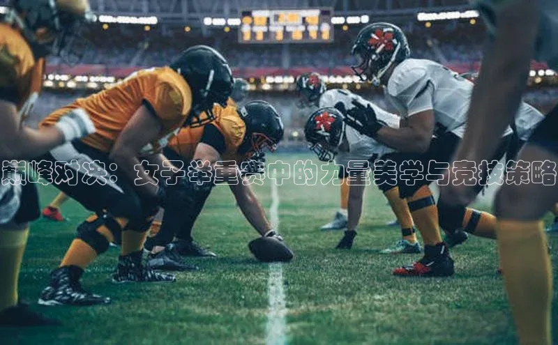 巅峰对决：女子举重赛中的力量美学与竞技策略