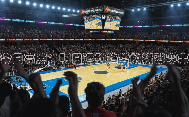 今日亮点：明日运动趋势的精彩赛事