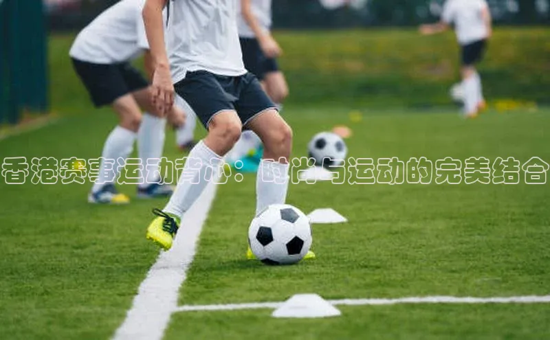 香港赛事运动背心：时尚与运动的完美结合