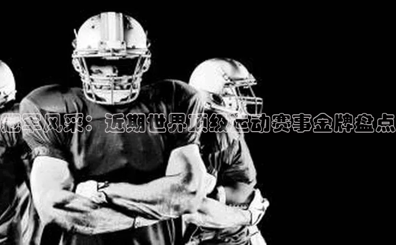 冠军风采：近期世界顶级运动赛事金牌盘点