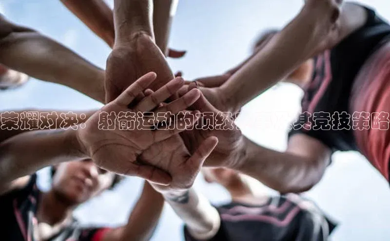 荣耀对决：射箭运动的顶级赛事及其竞技策略