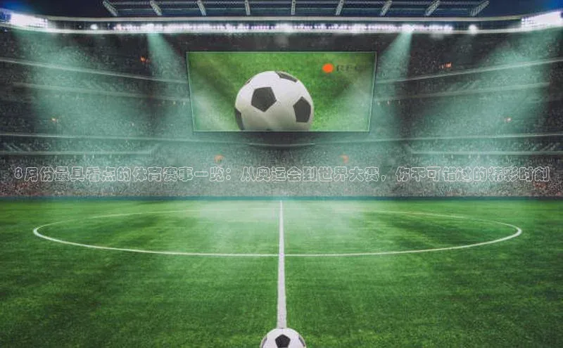 8月份最具看点的体育赛事一览：从奥运会到世界大赛，你不可错过的精彩时刻