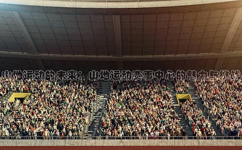 山地运动的未来：山地运动赛事中心的魅力与挑战