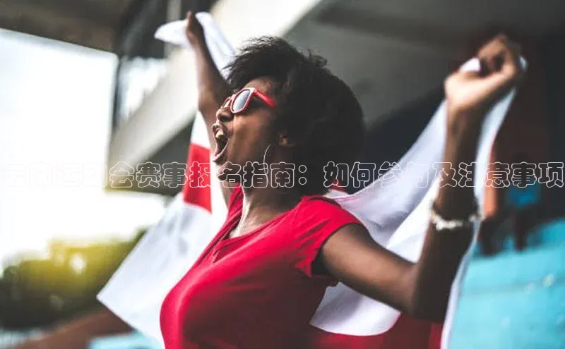 云南运动会赛事报名指南：如何参与及注意事项