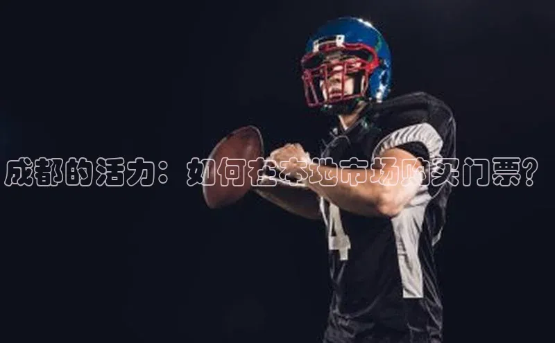 成都的活力：如何在本地市场购买门票？