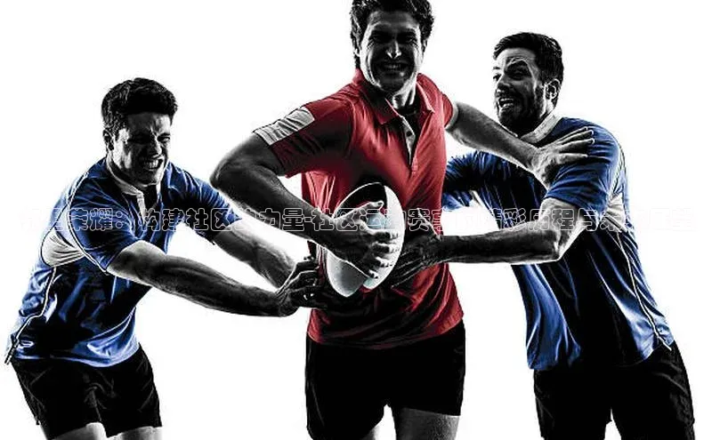 邻里荣耀：构建社区的力量-社区运动赛事的精彩历程与未来展望