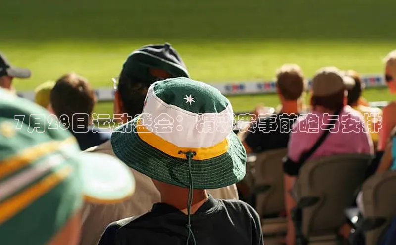7月28日运动盛会：精彩赛事前瞻与安排