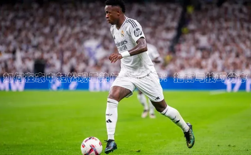 如何在家中轻松观看热门运动赛事：指南与技巧分享
