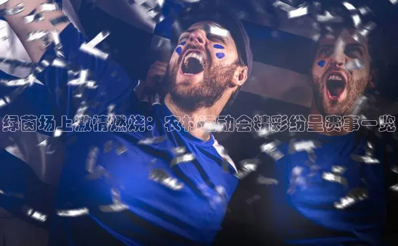 绿茵场上激情燃烧：农村运动会精彩纷呈赛事一览