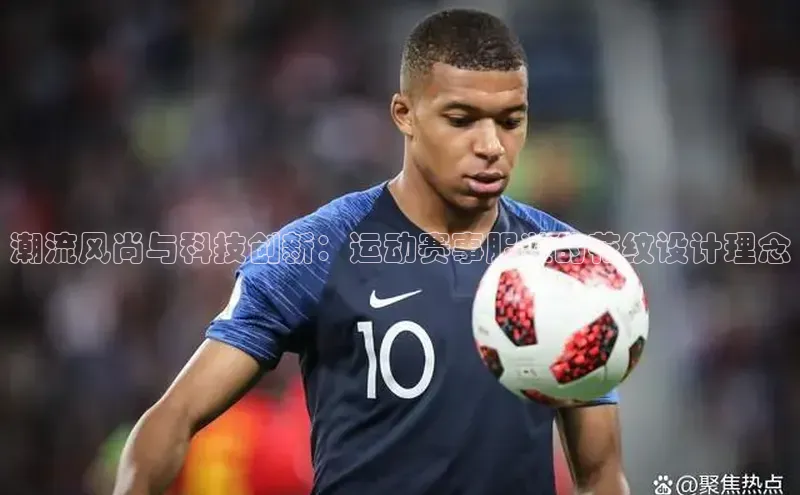 潮流风尚与科技创新：运动赛事服装的花纹设计理念