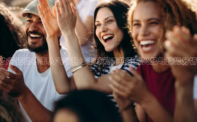 女子运动赛事人气飙升：全球观赛热潮的兴起与趋势分析