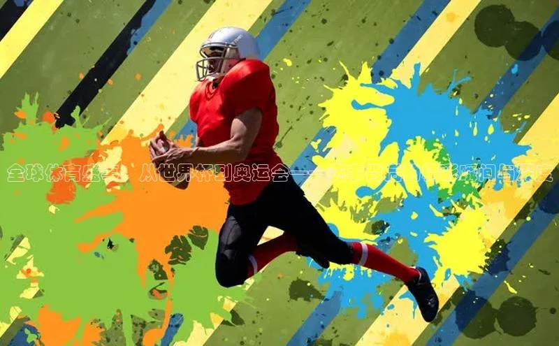 全球体育盛事：从世界杯到奥运会——赛事背后的精彩瞬间与深度