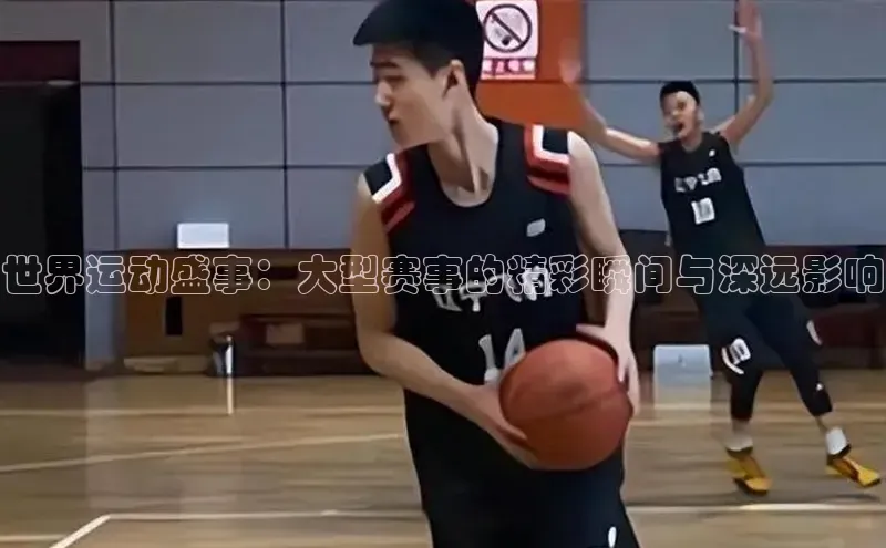 世界运动盛事：大型赛事的精彩瞬间与深远影响