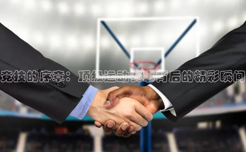 竞技的序章：顶级运动赛事背后的精彩瞬间