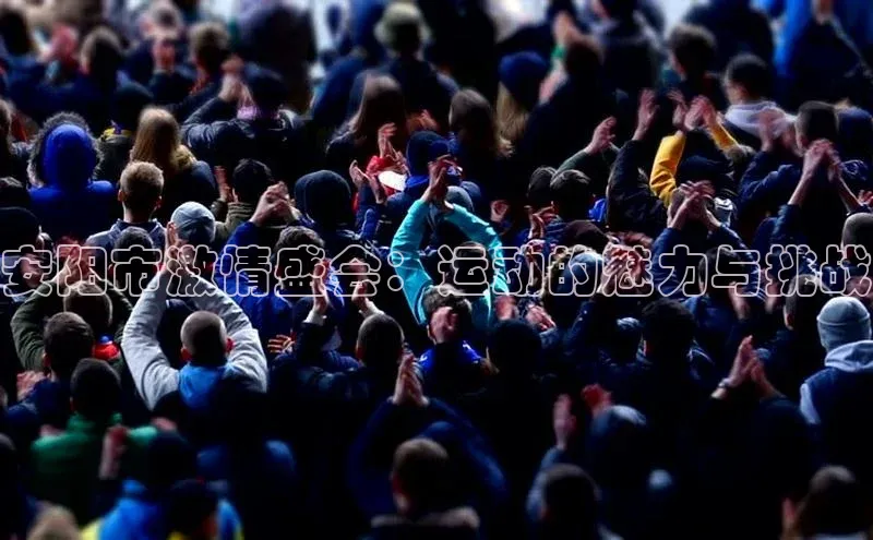 安阳市激情盛会：运动的魅力与挑战