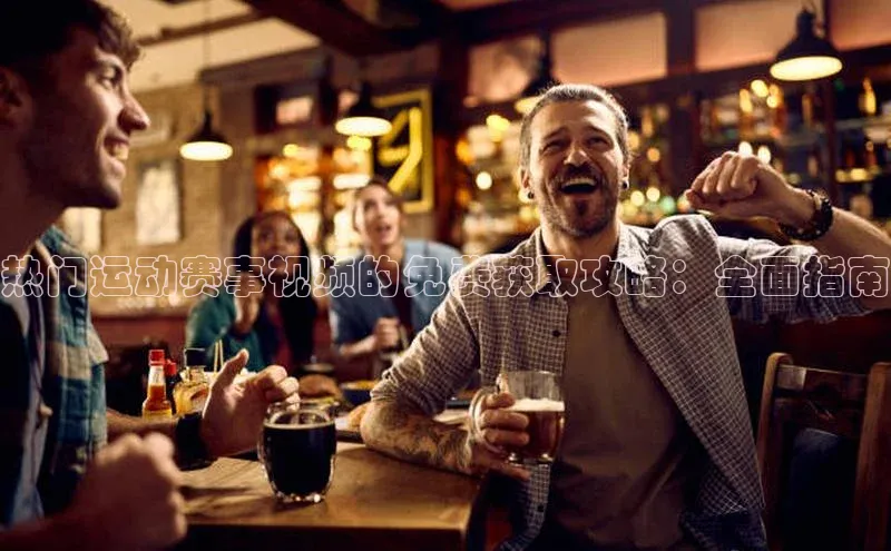 热门运动赛事视频的免费获取攻略：全面指南