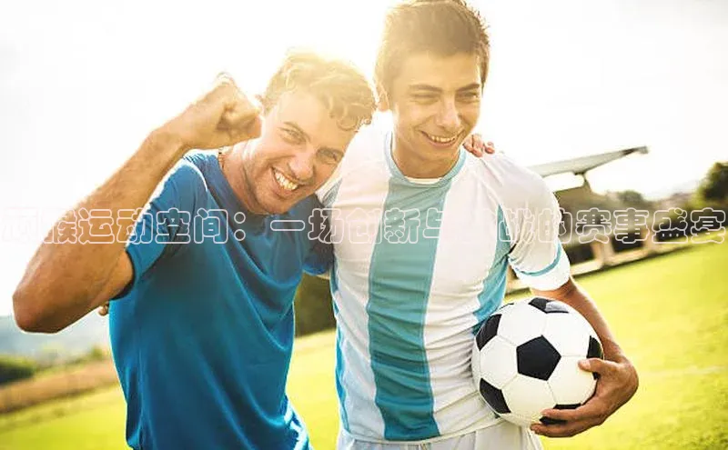 顽猴运动空间：一场创新与挑战的赛事盛宴