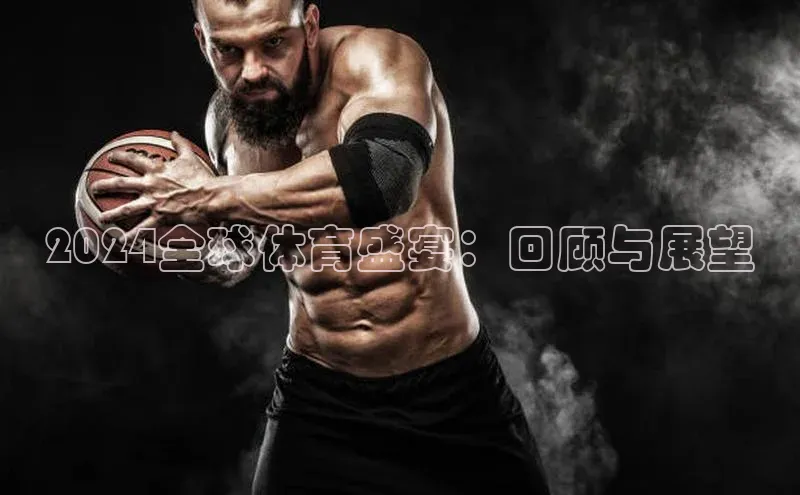 2024全球体育盛宴：回顾与展望
