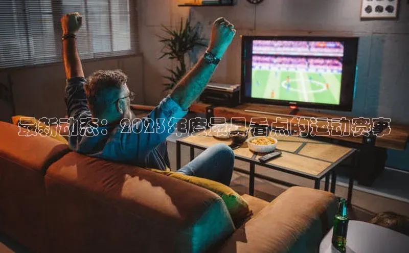 最新动态：2023年度最具看点的运动赛事