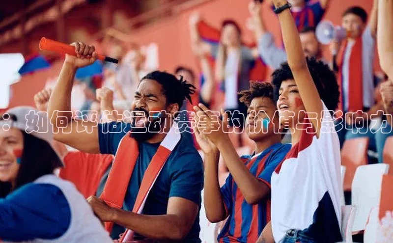：如何评估运动赛事的价值与影响力