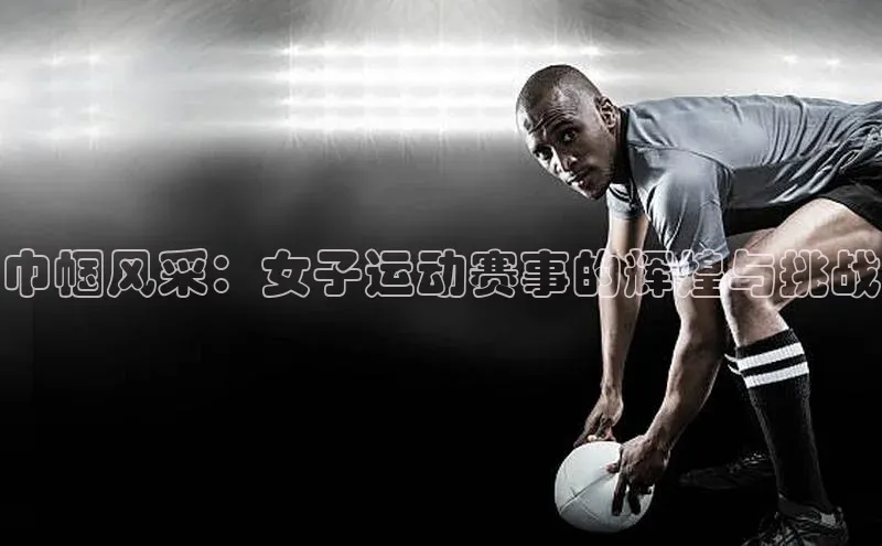 巾帼风采：女子运动赛事的辉煌与挑战