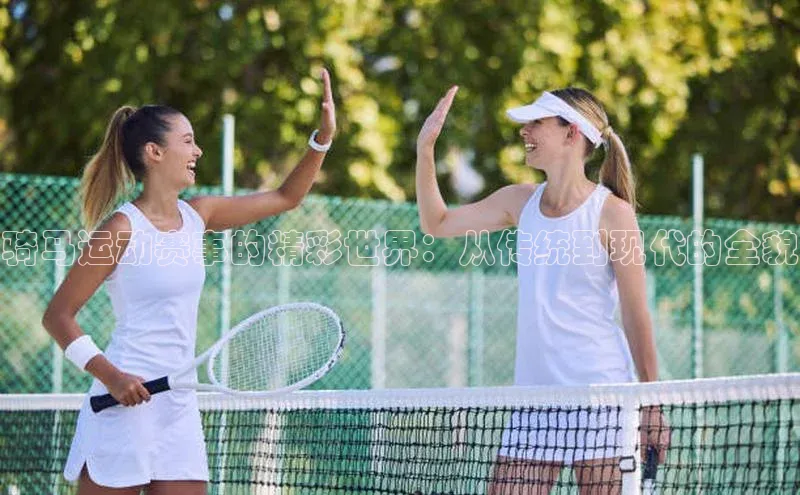 骑马运动赛事的精彩世界：从传统到现代的全貌