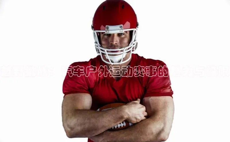 越野挑战：汽车户外运动赛事的魅力与极限